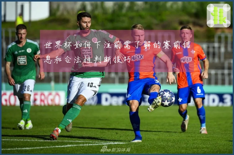 世界杯如何下注前需了解的赛前信息和合法性判断技巧