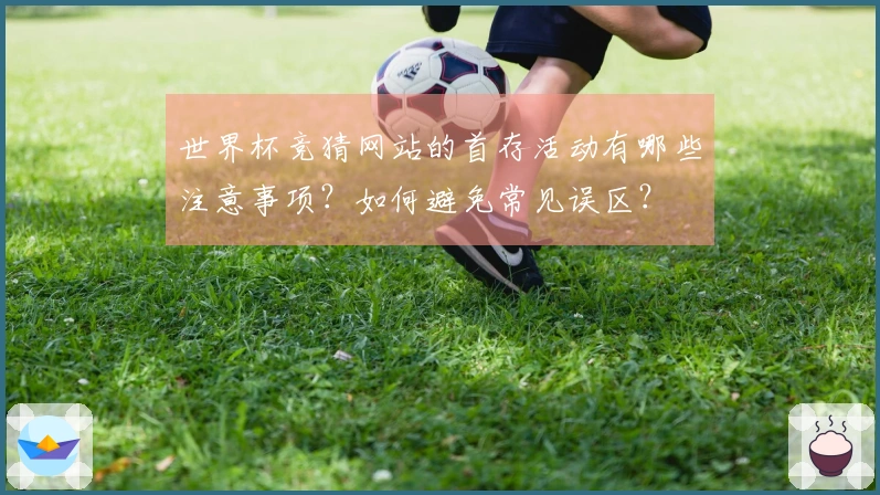 世界杯竞猜网站的首存活动有哪些注意事项？如何避免常见误区？