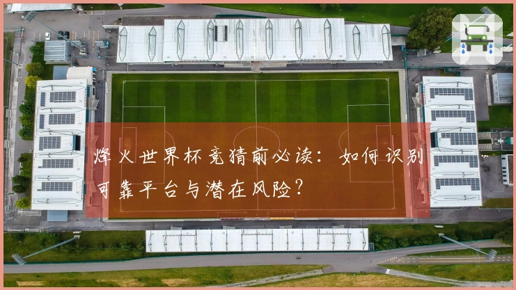 烽火世界杯竞猜前必读：如何识别可靠平台与潜在风险？