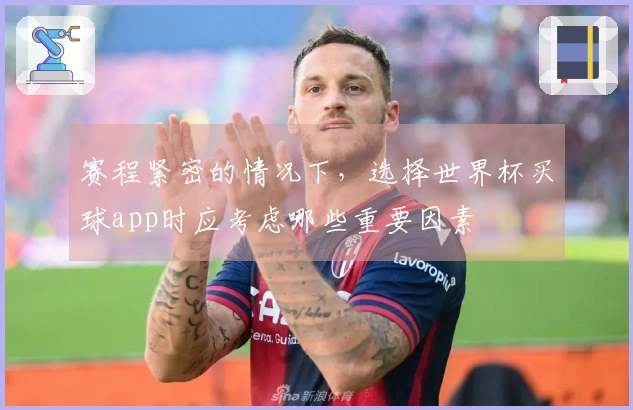 赛程紧密的情况下，选择世界杯买球app时应考虑哪些重要因素