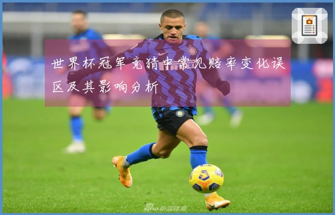世界杯冠军竞猜中常见赔率变化误区及其影响分析